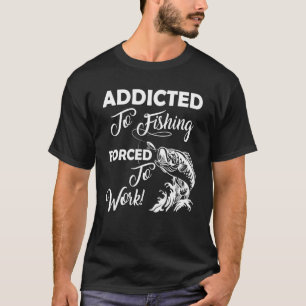 Addicted To Fishing Forced To Work Fishing T-Shirt