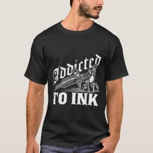 Addicted To Ink Tattoo Lover Tattoo Artist  T-Shirt