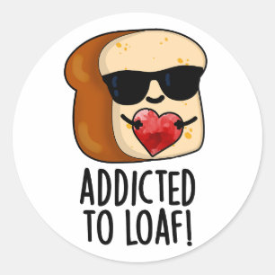 Addicted To Loaf Funny Bread Pun  Classic Round Sticker