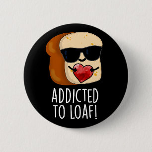 Addicted To Loaf Funny Bread Pun Dark BG 2 Inch Round Button