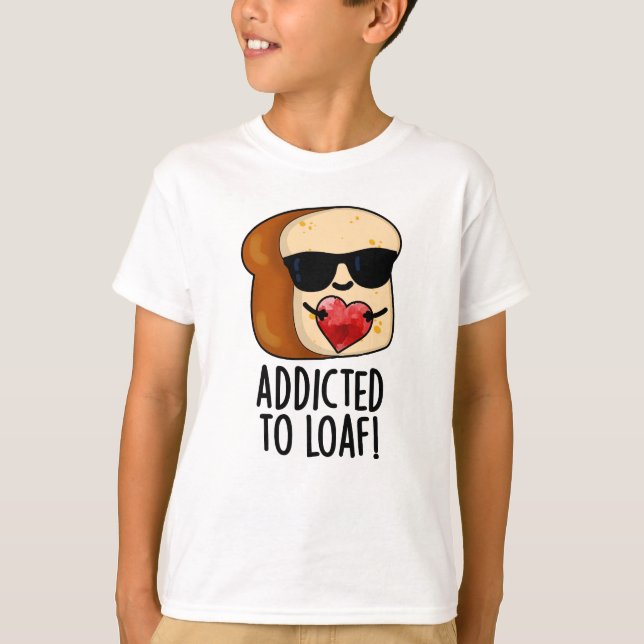 Addicted To Loaf Funny Bread Pun  T-Shirt (Front)