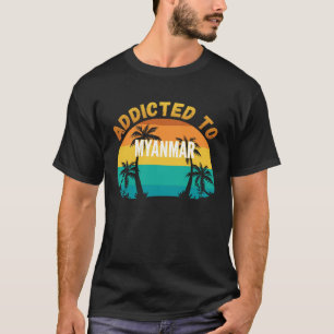 Addicted to Myanmar From Myanmar T-Shirt