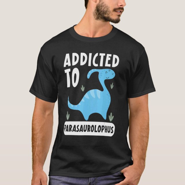 Addicted To Parasaurolophus Paleontologist Dinosau T-Shirt (Front)
