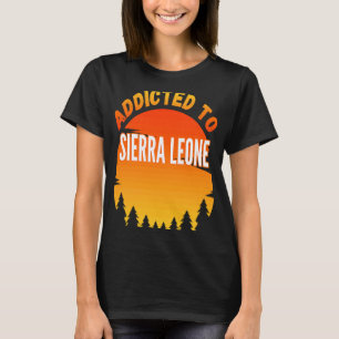 Addicted to Sierra Leone Born In Sierra Leone T-Shirt