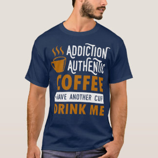addiction authentic coffee have another cup drink T-Shirt