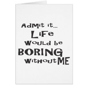 Admettez-le… La vie ENNUYEUX sans moi