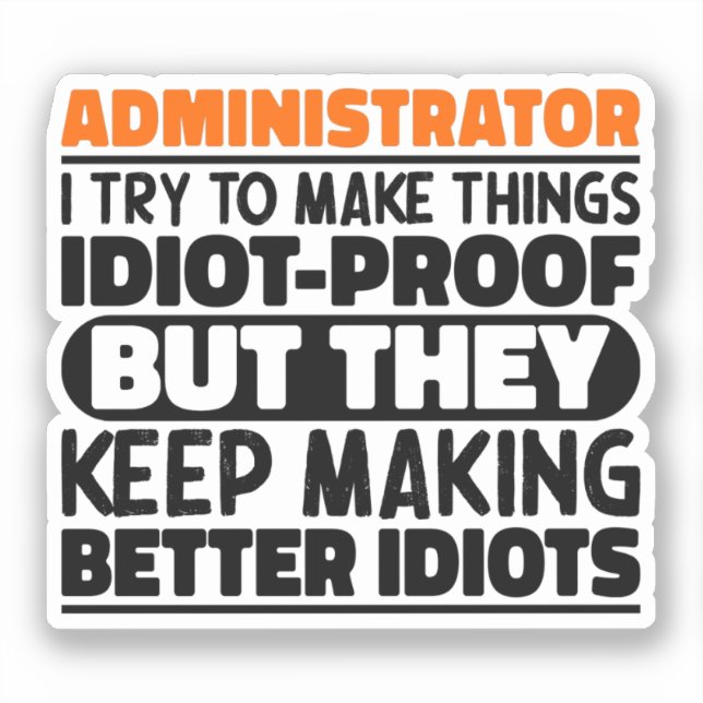 Administrator I Try To Make Things Idiot Proof  (Front)