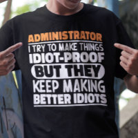 Administrator I Try To Make Things Idiot Proof