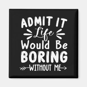 Admit Boring It Saying Me Life Would Magnet