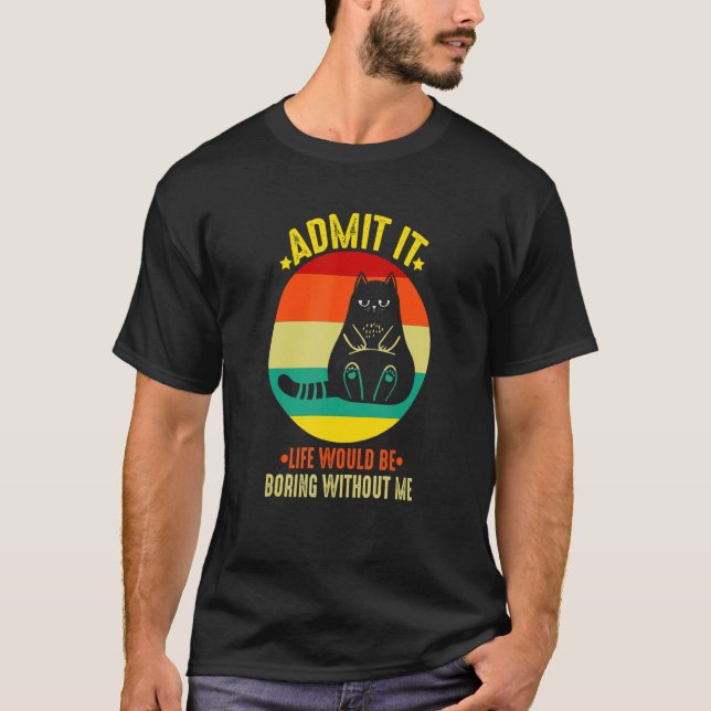 Admit It  Cat   Admit It Life Would Be Boring T-Shirt (Front)