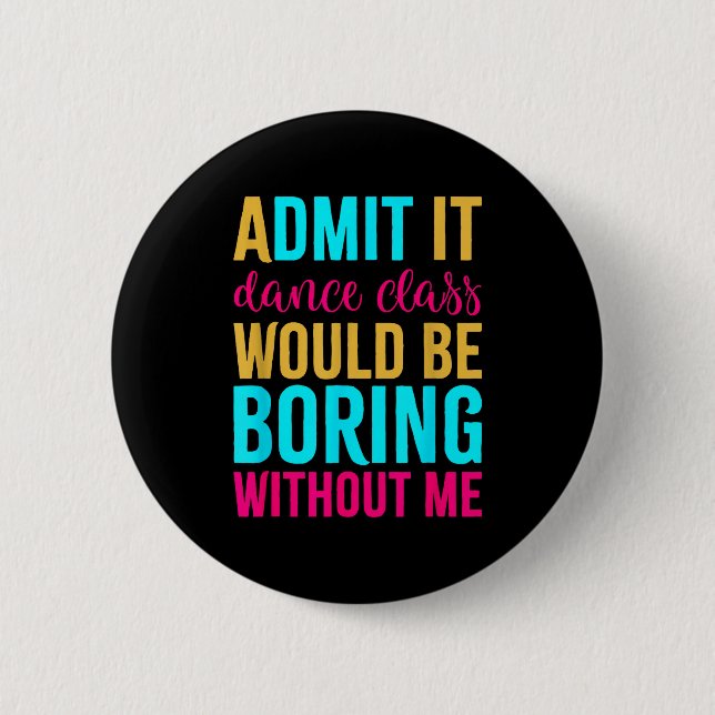 Admit It Dance Cl Would Be Boring Without Me  2 Inch Round Button (Front)
