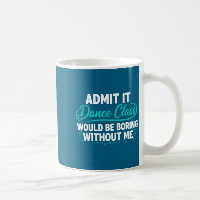 Admit It Dance Cl Would Be Boring Without Me Dance Coffee Mug (Right)