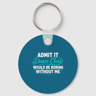 Admit It Dance Cl Would Be Boring Without Me Dance Keychain