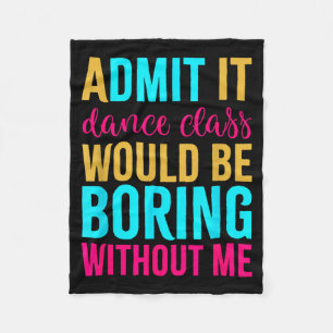 Admit It Dance Cl Would Be Boring Without Me  Fleece Blanket