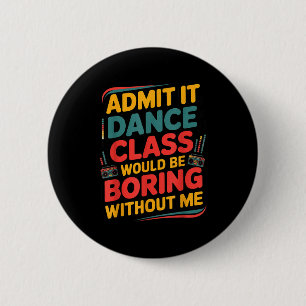 Admit It Dance Cl Would Be Boring Without Me Funny 2 Inch Round Button