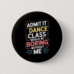 Admit It Dance Cl Would Be Boring Without Me Funny 2 Inch Round Button