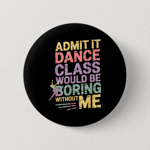 Admit It Dance Cl Would Be Boring Without Me Funny 2 Inch Round Button