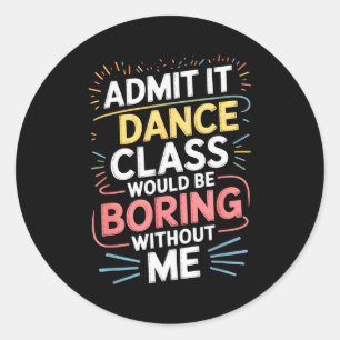 Admit It Dance Cl Would Be Boring Without Me Funny Classic Round Sticker