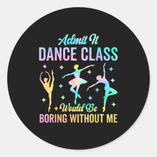 Admit It Dance Cl Would Be Boring Without Me Funny Classic Round Sticker