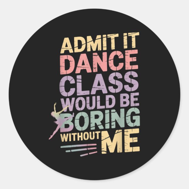 Admit It Dance Cl Would Be Boring Without Me Funny Classic Round Sticker (Front)