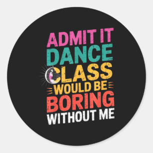 Admit It Dance Cl Would Be Boring Without Me Funny Classic Round Sticker