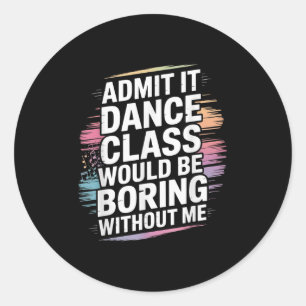 Admit It Dance Cl Would Be Boring Without Me Funny Classic Round Sticker