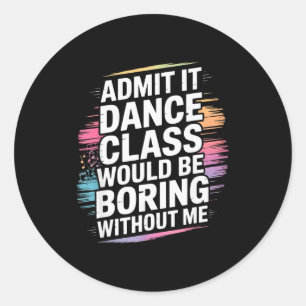 Admit It Dance Cl Would Be Boring Without Me Funny Classic Round Sticker