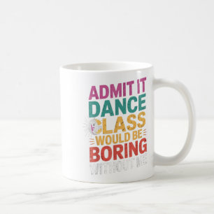 Admit It Dance Cl Would Be Boring Without Me Funny Coffee Mug
