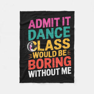 Admit It Dance Cl Would Be Boring Without Me Funny Fleece Blanket