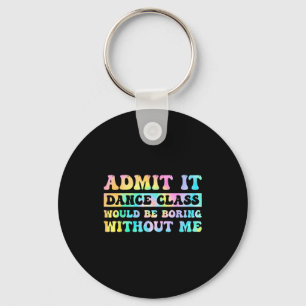 Admit It Dance Cl Would Be Boring Without Me Funny Keychain