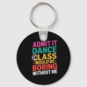 Admit It Dance Cl Would Be Boring Without Me Funny Keychain