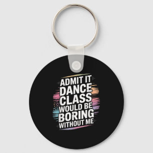 Admit It Dance Cl Would Be Boring Without Me Funny Keychain