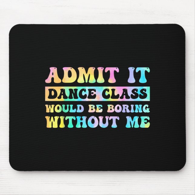 Admit It Dance Cl Would Be Boring Without Me Funny Mouse Pad (Front)