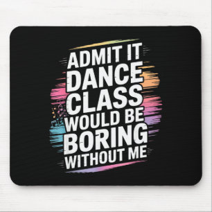 Admit It Dance Cl Would Be Boring Without Me Funny Mouse Pad