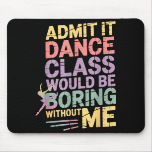 Admit It Dance Cl Would Be Boring Without Me Funny Mouse Pad