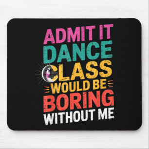 Admit It Dance Cl Would Be Boring Without Me Funny Mouse Pad