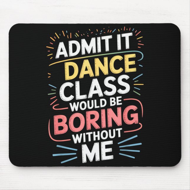 Admit It Dance Cl Would Be Boring Without Me Funny Mouse Pad (Front)