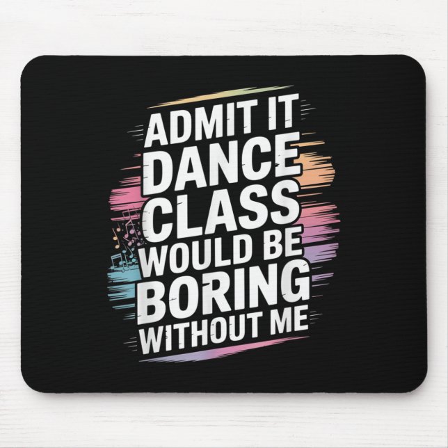Admit It Dance Cl Would Be Boring Without Me Funny Mouse Pad (Front)