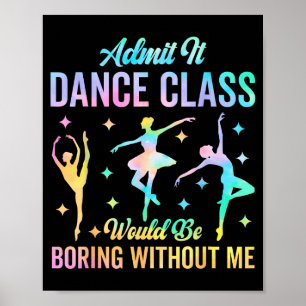 Admit It Dance Cl Would Be Boring Without Me Funny Poster