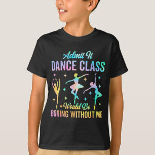 Admit It Dance Cl Would Be Boring Without Me Funny T-Shirt