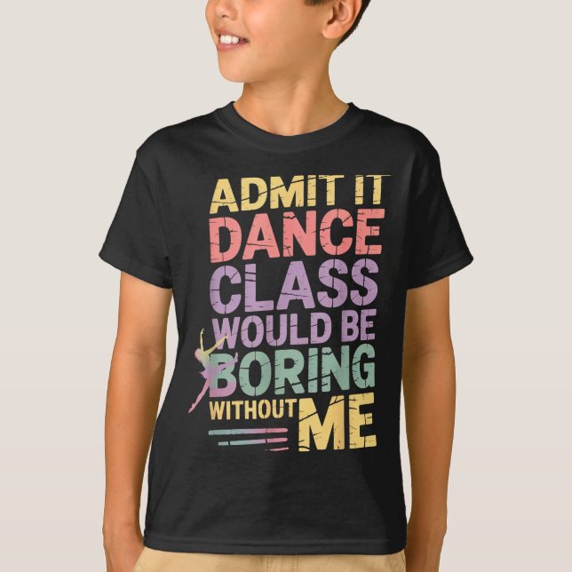 Admit It Dance Cl Would Be Boring Without Me Funny T-Shirt (Front)