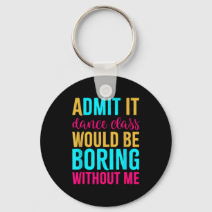 Admit It Dance Cl Would Be Boring Without Me  Keychain