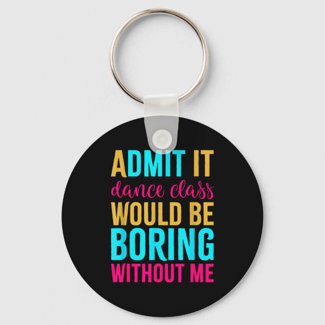 Admit It Dance Cl Would Be Boring Without Me  Keychain (Front)