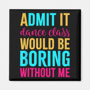 Admit It Dance Cl Would Be Boring Without Me  Magnet