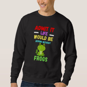Admit It Life Would Be Boring  Crazy Cute Frog Toa Sweatshirt