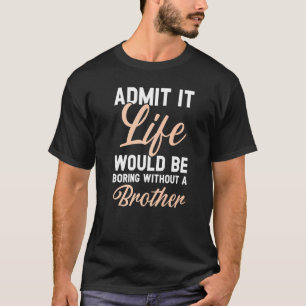 Admit It Life Would Be Boring Without A Brother T-Shirt