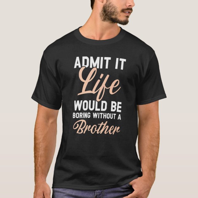 Admit It Life Would Be Boring Without A Brother T-Shirt (Front)