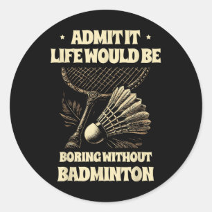 Admit It Life Would Be Boring Without Badminton Pl Classic Round Sticker