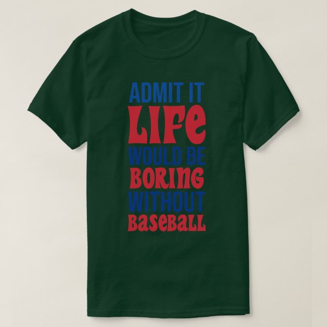 Admit It Life Would Be Boring Without Baseball T-Shirt (Design Front)