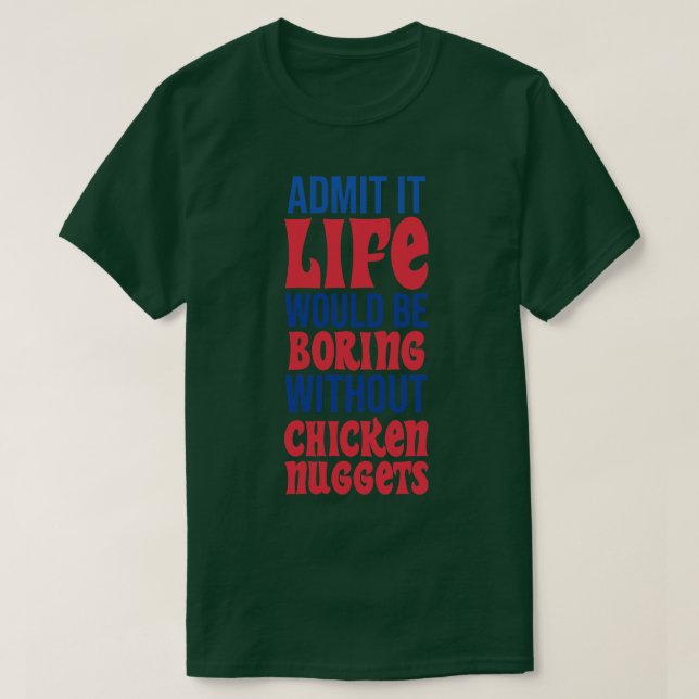 Admit It Life Would Be Boring Without Chicken Nugg T-Shirt (Design Front)
